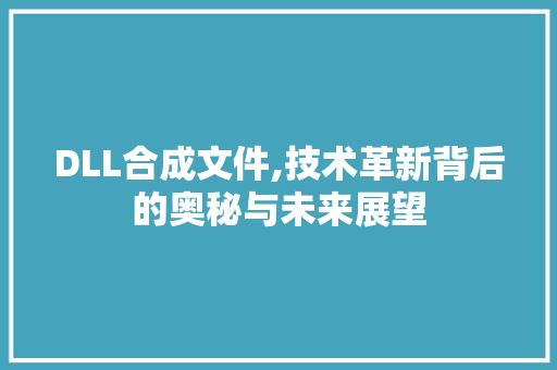 DLL合成文件,技术革新背后的奥秘与未来展望 seo技术