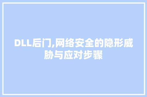 DLL后门,网络安全的隐形威胁与应对步骤