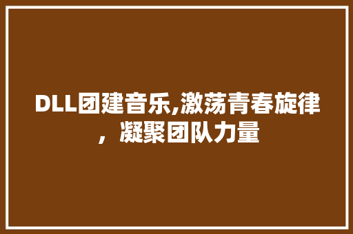 DLL团建音乐,激荡青春旋律，凝聚团队力量