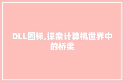 DLL图标,探索计算机世界中的桥梁