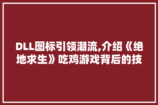 DLL图标引领潮流,介绍《绝地求生》吃鸡游戏背后的技术奥秘