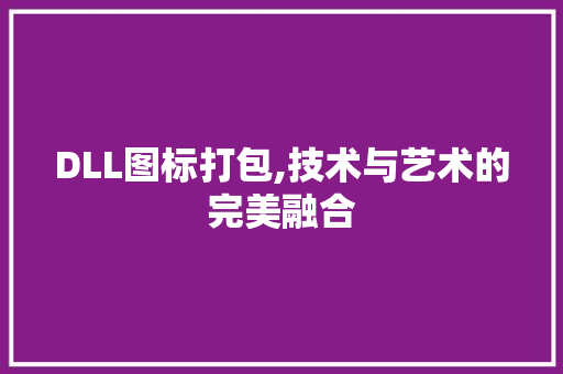 DLL图标打包,技术与艺术的完美融合