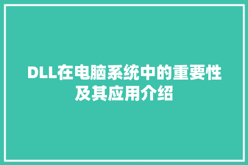 DLL在电脑系统中的重要性及其应用介绍 AI技术学习