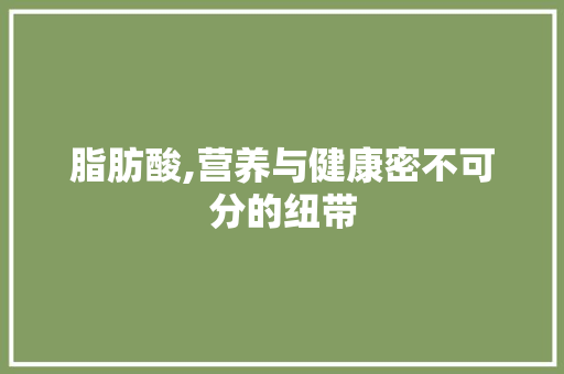 脂肪酸,营养与健康密不可分的纽带