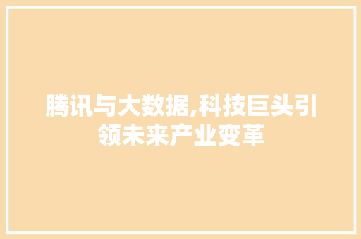 腾讯与大数据,科技巨头引领未来产业变革 AI技术学习