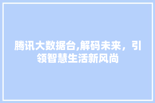 腾讯大数据台,解码未来，引领智慧生活新风尚 seo技术