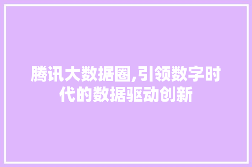 腾讯大数据圈,引领数字时代的数据驱动创新 360搜优化