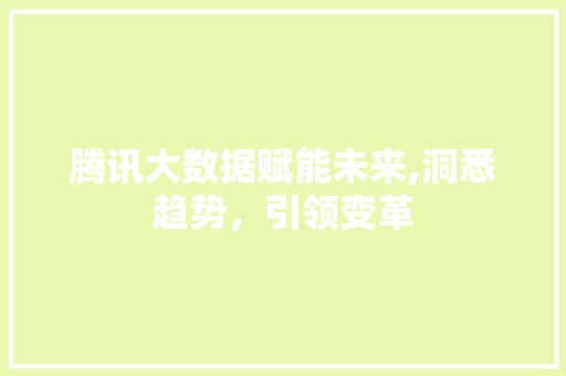 腾讯大数据赋能未来,洞悉趋势，引领变革 英文谷歌算法