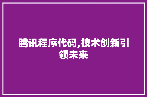 腾讯程序代码,技术创新引领未来