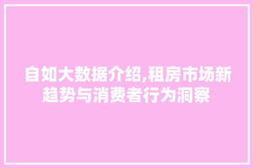 自如大数据介绍,租房市场新趋势与消费者行为洞察