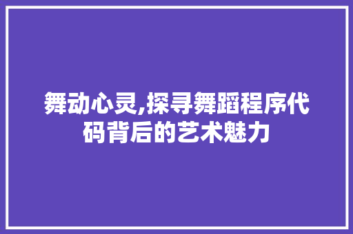 舞动心灵,探寻舞蹈程序代码背后的艺术魅力