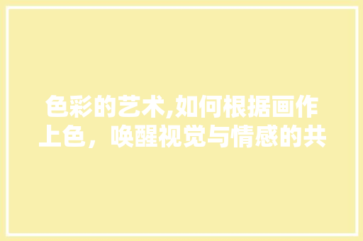 色彩的艺术,如何根据画作上色，唤醒视觉与情感的共鸣