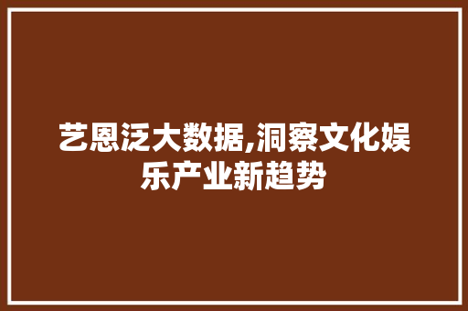 艺恩泛大数据,洞察文化娱乐产业新趋势