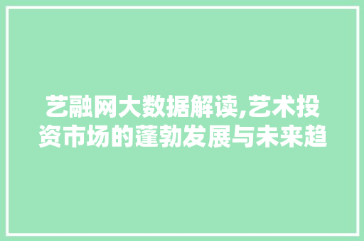 艺融网大数据解读,艺术投资市场的蓬勃发展与未来趋势