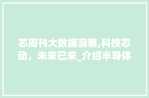 芯周刊大数据洞察,科技芯动，未来已来_介绍半导体行业发展趋势