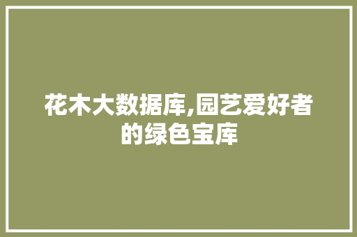 花木大数据库,园艺爱好者的绿色宝库