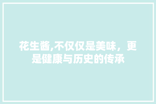 花生酱,不仅仅是美味，更是健康与历史的传承 百度算法