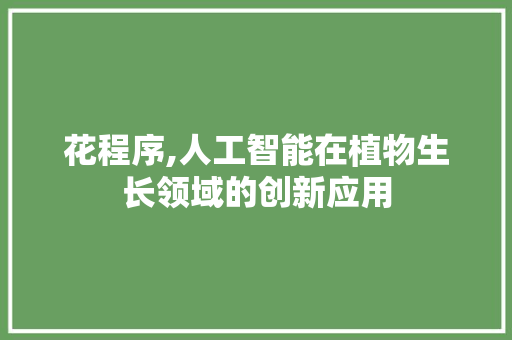 花程序,人工智能在植物生长领域的创新应用