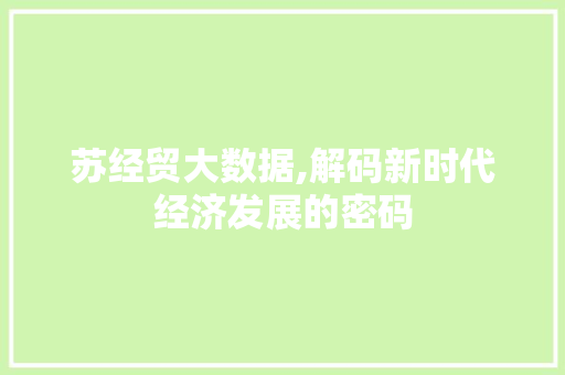 苏经贸大数据,解码新时代经济发展的密码 小程序开发