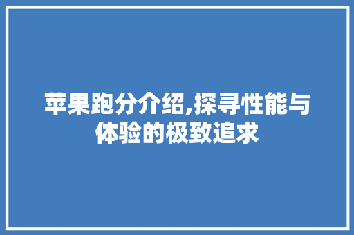 苹果跑分介绍,探寻性能与体验的极致追求