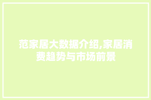 范家居大数据介绍,家居消费趋势与市场前景