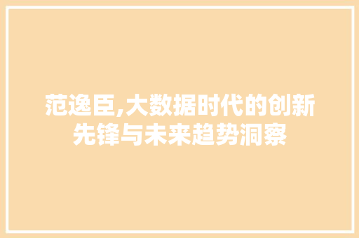 范逸臣,大数据时代的创新先锋与未来趋势洞察