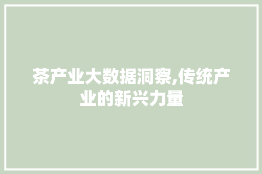 茶产业大数据洞察,传统产业的新兴力量