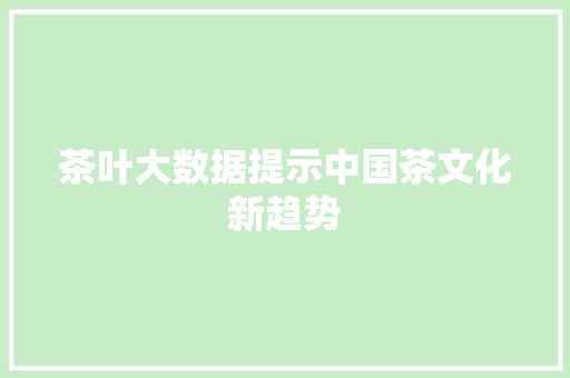 茶叶大数据提示中国茶文化新趋势
