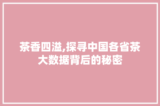 茶香四溢,探寻中国各省茶大数据背后的秘密