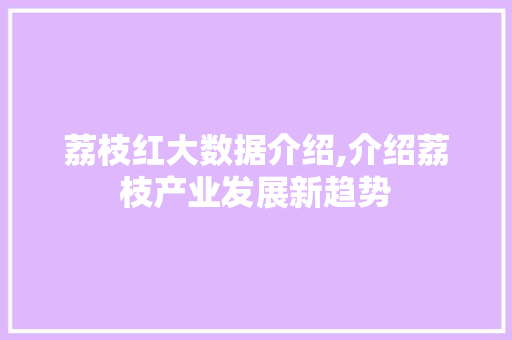 荔枝红大数据介绍,介绍荔枝产业发展新趋势