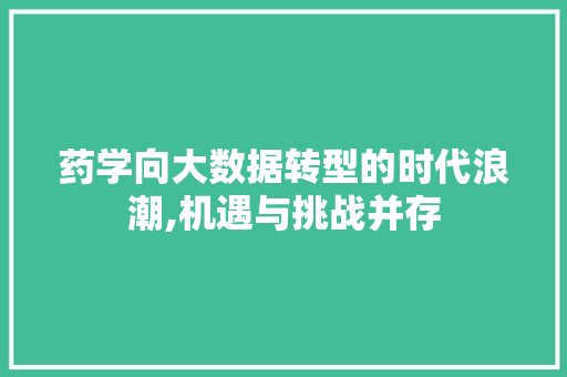 药学向大数据转型的时代浪潮,机遇与挑战并存