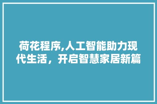 荷花程序,人工智能助力现代生活，开启智慧家居新篇章