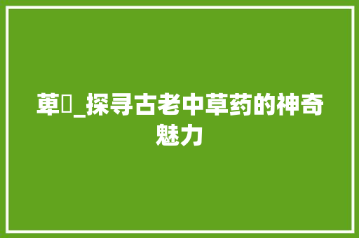 萆藌_探寻古老中草药的神奇魅力