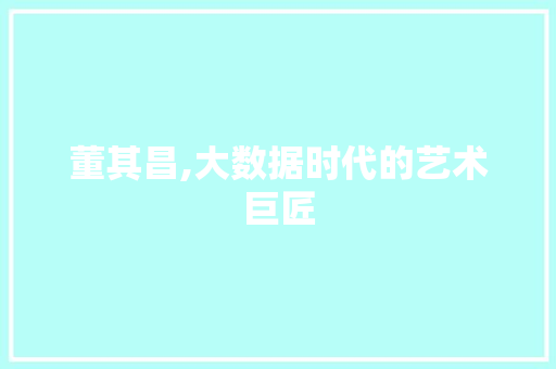 董其昌,大数据时代的艺术巨匠 搜狗优化