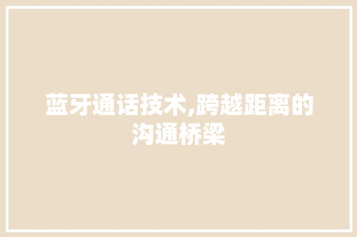 蓝牙通话技术,跨越距离的沟通桥梁 英文谷歌算法