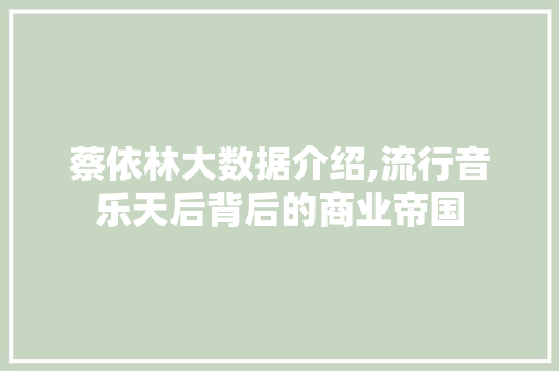 蔡依林大数据介绍,流行音乐天后背后的商业帝国