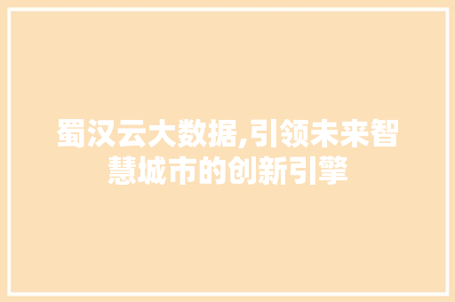 蜀汉云大数据,引领未来智慧城市的创新引擎 搜狗优化