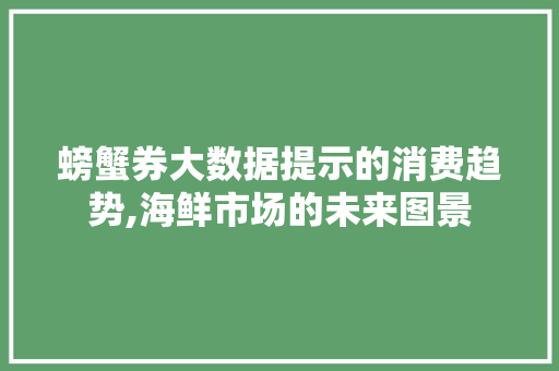 螃蟹券大数据提示的消费趋势,海鲜市场的未来图景