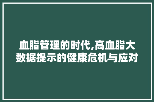 血脂管理的时代,高血脂大数据提示的健康危机与应对之路 搜狗优化