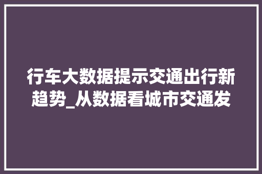 行车大数据提示交通出行新趋势_从数据看城市交通发展