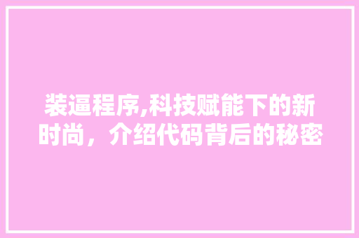 装逼程序,科技赋能下的新时尚，介绍代码背后的秘密