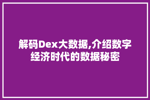 解码Dex大数据,介绍数字经济时代的数据秘密