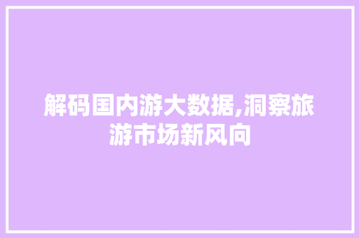 解码国内游大数据,洞察旅游市场新风向