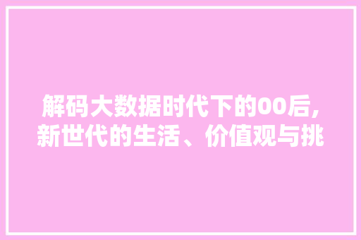 解码大数据时代下的00后,新世代的生活、价值观与挑战