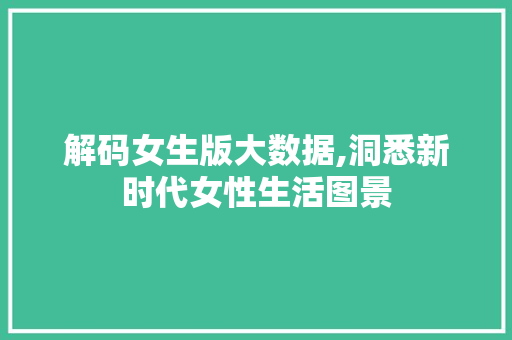 解码女生版大数据,洞悉新时代女性生活图景