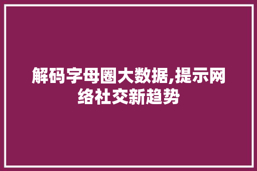 解码字母圈大数据,提示网络社交新趋势