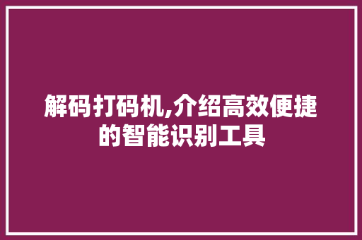 解码打码机,介绍高效便捷的智能识别工具