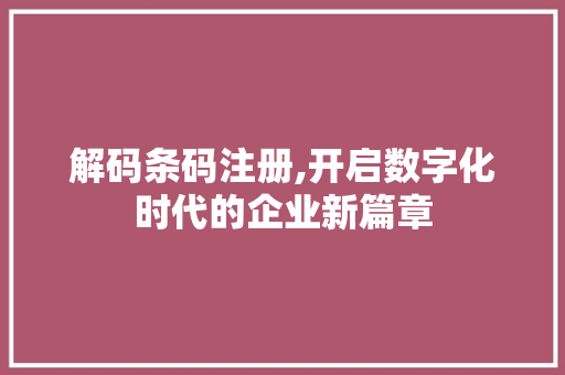 解码条码注册,开启数字化时代的企业新篇章
