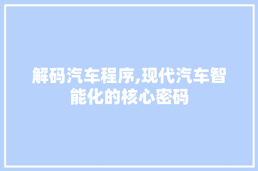 解码汽车程序,现代汽车智能化的核心密码 AI技术学习