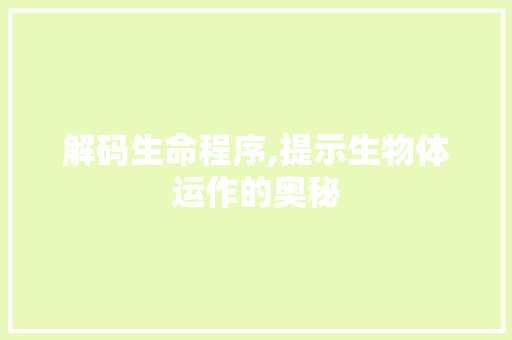解码生命程序,提示生物体运作的奥秘